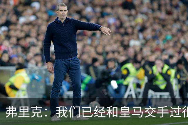 弗里克：我们已经和皇马交手过很多次，球员们有足够的经验