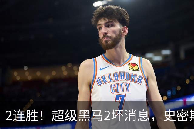 2连胜！超级黑马2坏消息，史密斯被禁赛，贺希宁14中3状态低迷！